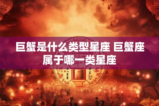 巨蟹是什么类型星座 巨蟹座属于哪一类星座