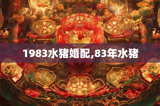 1983水猪婚配,83年水猪