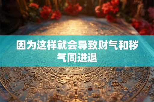 因为这样就会导致财气和秽气同进退