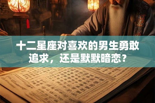 十二星座对喜欢的男生勇敢追求，还是默默暗恋？