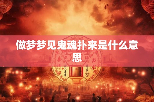 做梦梦见鬼魂扑来是什么意思
