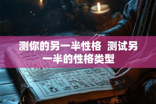 测你的另一半性格  测试另一半的性格类型