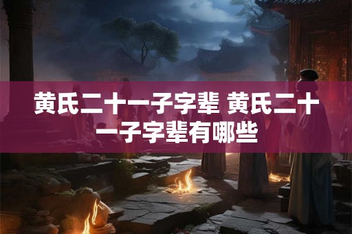 黄氏二十一子字辈 黄氏二十一子字辈有哪些