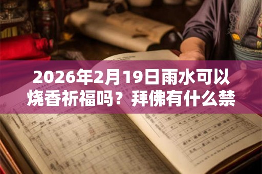 2026年2月19日雨水可以烧香祈福吗？拜佛有什么禁忌？