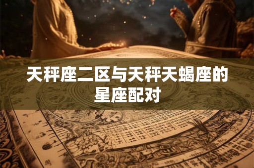 天秤座二区与天秤天蝎座的星座配对