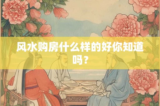 风水购房什么样的好你知道吗？