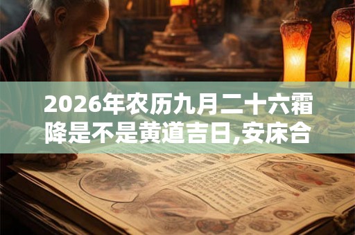 2026年农历九月二十六霜降是不是黄道吉日,安床合适吗？