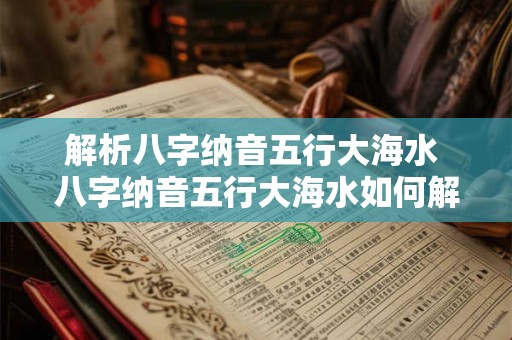 解析八字纳音五行大海水 八字纳音五行大海水如何解析