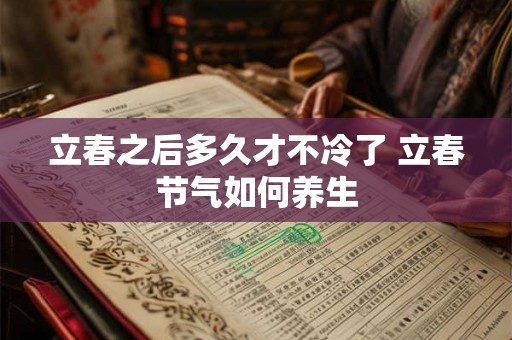 立春之后多久才不冷了 立春节气如何养生 立春之后多久才不冷了 立春节气如何养生
