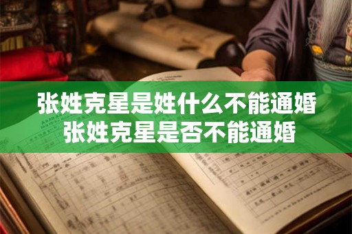 张姓克星是姓什么不能通婚 张姓克星是否不能通婚 张姓克星是姓什么不能通婚 张姓克星是否不能通婚