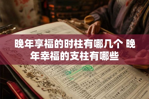 晚年享福的时柱有哪几个 晚年幸福的支柱有哪些