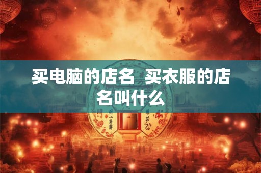 买电脑的店名  买衣服的店名叫什么