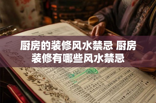 厨房的装修风水禁忌 厨房装修有哪些风水禁忌