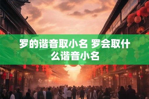 罗的谐音取小名 罗会取什么谐音小名