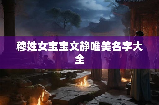 穆姓女宝宝文静唯美名字大全