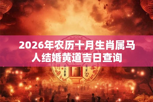 2026年农历十月生肖属马人结婚黄道吉日查询