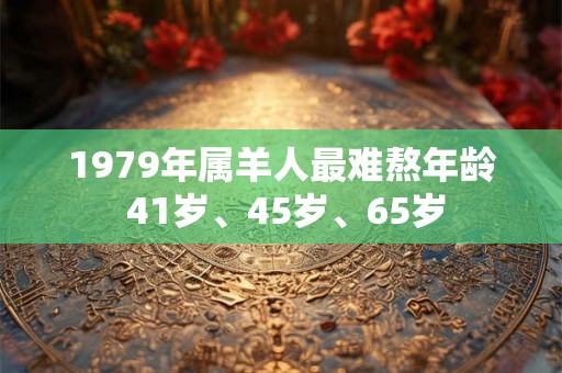 1979年属羊人最难熬年龄 41岁、45岁、65岁