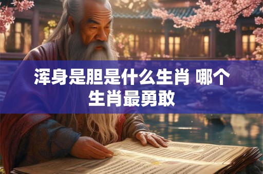 浑身是胆是什么生肖 哪个生肖最勇敢