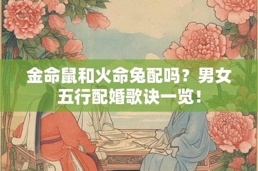 金命鼠和火命兔配吗？男女五行配婚歌诀一览！