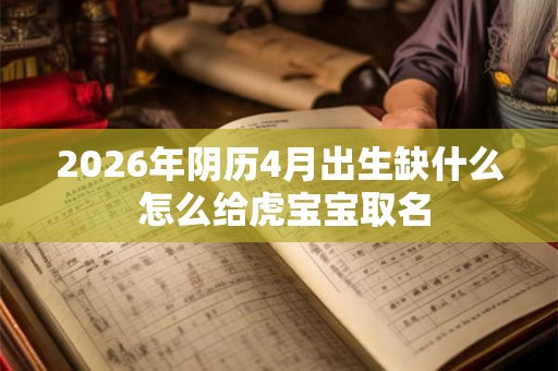 2026年阴历4月出生缺什么 怎么给虎宝宝取名