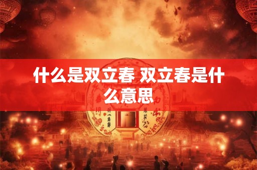 什么是双立春 双立春是什么意思