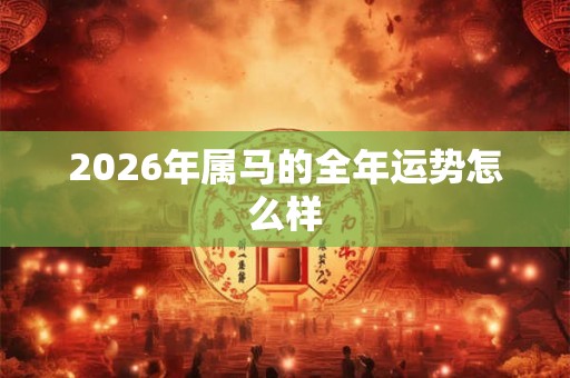 2026年属马的全年运势怎么样