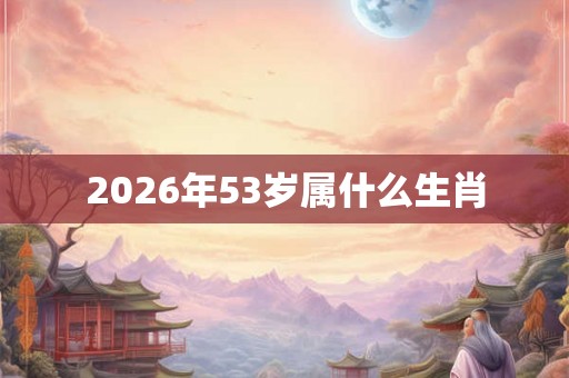 2026年53岁属什么生肖