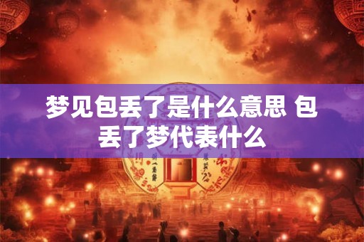 梦见包丢了是什么意思 包丢了梦代表什么
