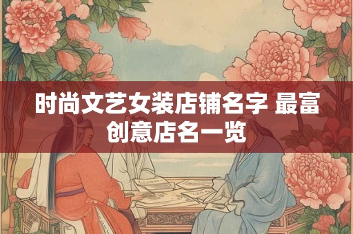 时尚文艺女装店铺名字 最富创意店名一览