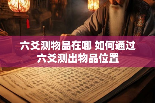 六爻测物品在哪 如何通过六爻测出物品位置