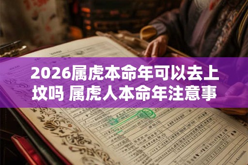 2026属虎本命年可以去上坟吗 属虎人本命年注意事项