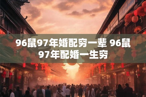 96鼠97年婚配穷一辈 96鼠97年配婚一生穷