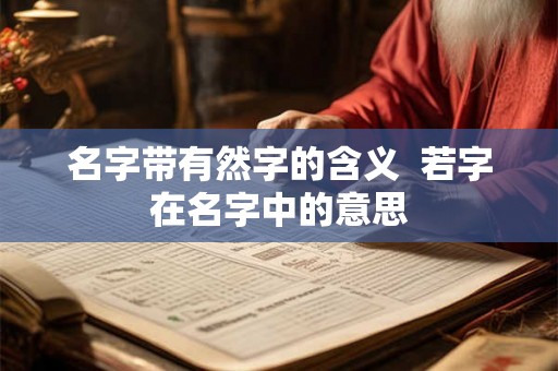 名字带有然字的含义  若字在名字中的意思