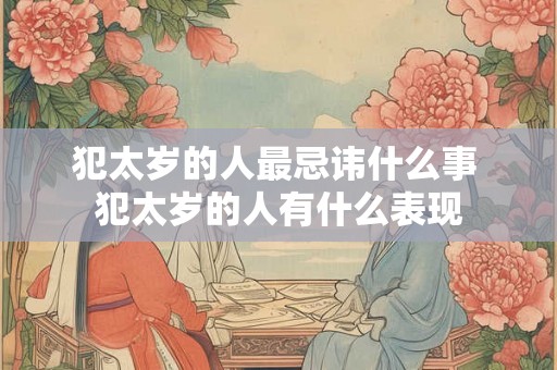 犯太岁的人最忌讳什么事 犯太岁的人有什么表现