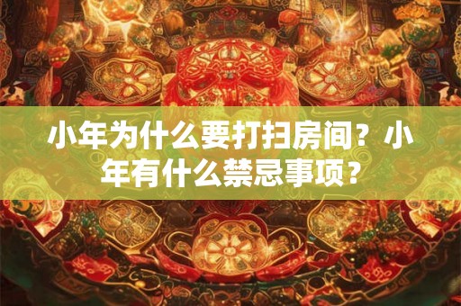 小年为什么要打扫房间？小年有什么禁忌事项？