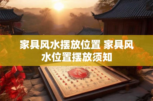 家具风水摆放位置 家具风水位置摆放须知