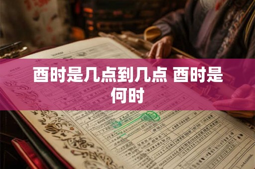 酉时是几点到几点 酉时是何时