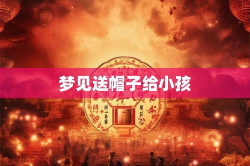 梦见送帽子给小孩