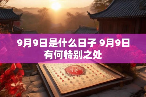 9月9日是什么日子 9月9日有何特别之处 9月9日是什么日子 9月9日有何特别之处