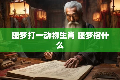 噩梦打一动物生肖 噩梦指什么