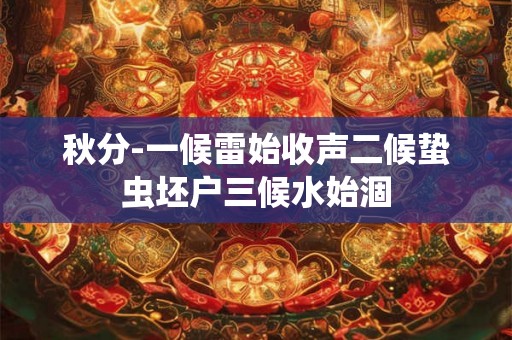 秋分-一候雷始收声二候蛰虫坯户三候水始涸