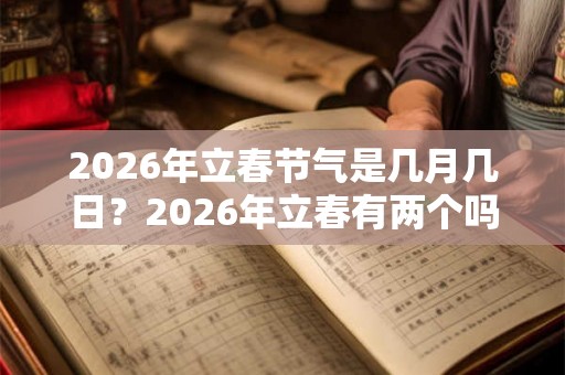 2026年立春节气是几月几日？2026年立春有两个吗？