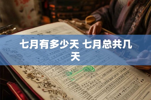 七月有多少天 七月总共几天