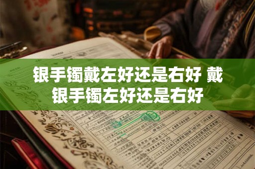 银手镯戴左好还是右好 戴银手镯左好还是右好