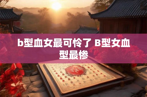 b型血女最可怜了 B型女血型最惨