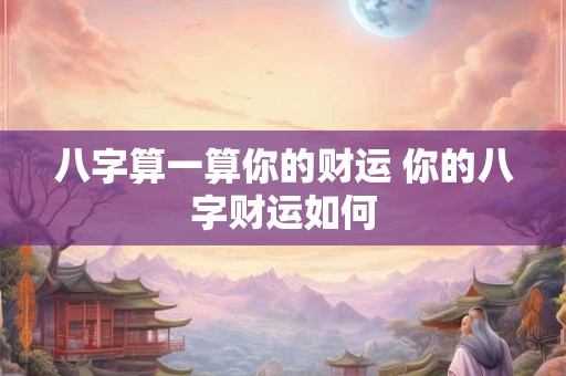 八字算一算你的财运 你的八字财运如何