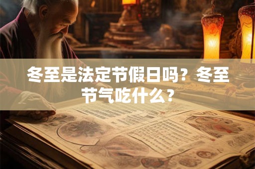 冬至是法定节假日吗?冬至节气吃什么? 冬至是法定节假日吗?冬至节气吃什么?