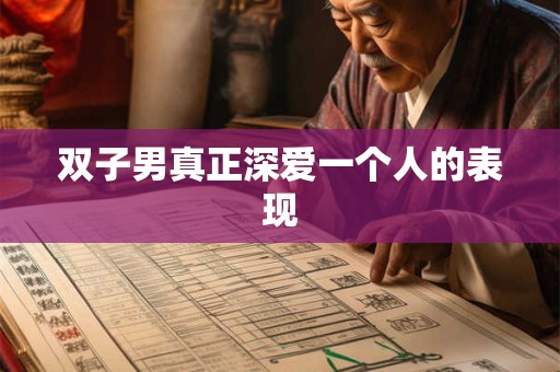 双子男真正深爱一个人的表现 双子男真正深爱一个人的表现