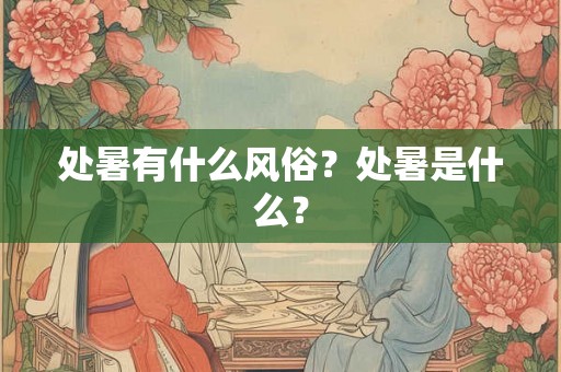 处暑有什么风俗？处暑是什么？