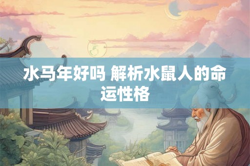 水马年好吗 解析水鼠人的命运性格